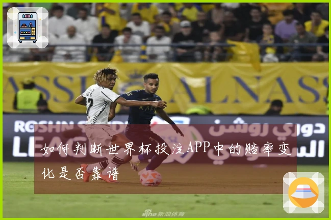 如何判断世界杯投注APP中的赔率变化是否靠谱