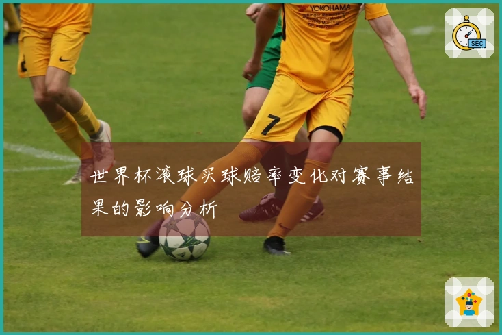 世界杯滚球买球赔率变化对赛事结果的影响分析