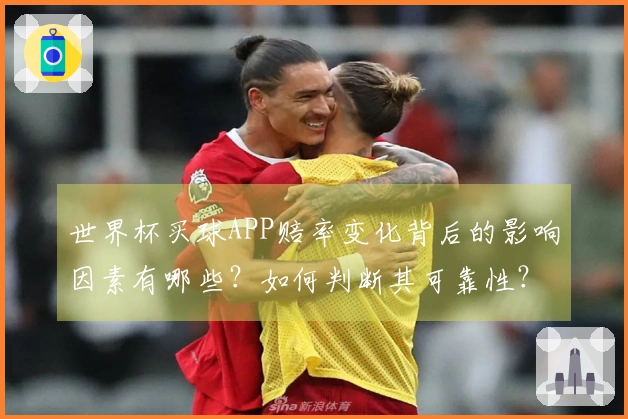 世界杯买球APP赔率变化背后的影响因素有哪些？如何判断其可靠性？