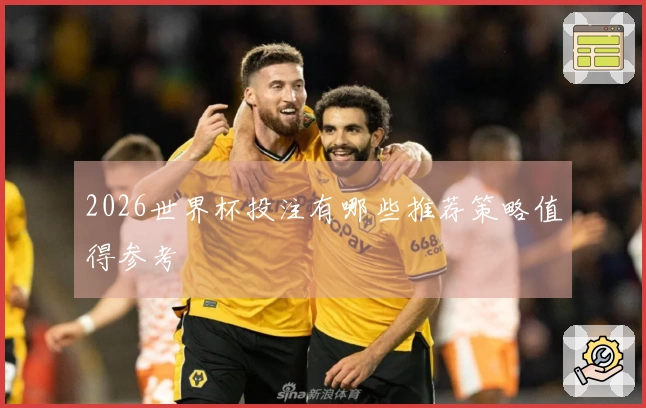 2026世界杯投注有哪些推荐策略值得参考