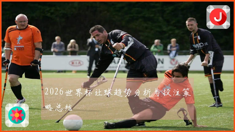 2026世界杯让球趋势分析与投注策略总结