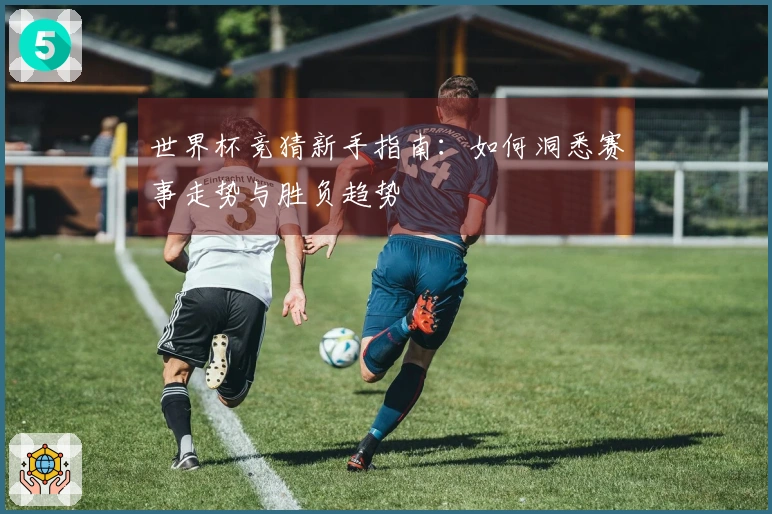 世界杯竞猜新手指南：如何洞悉赛事走势与胜负趋势