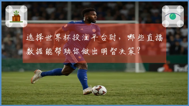 选择世界杯投注平台时，哪些直播数据能帮助你做出明智决策？